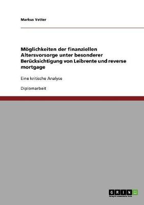 Moglichkeiten Der Finanziellen Altersvorsorge Unter Besonderer Berucksichtigung Von Leibrente Und Reverse Mortgage (Paperback)