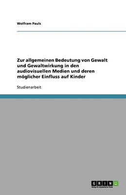 Zur Allgemeinen Bedeutung Von Gewalt Und Gewaltwirkung in Den Audiovisuellen Medien Und Deren Moglicher Einfluss Auf Kinder (Paperback)