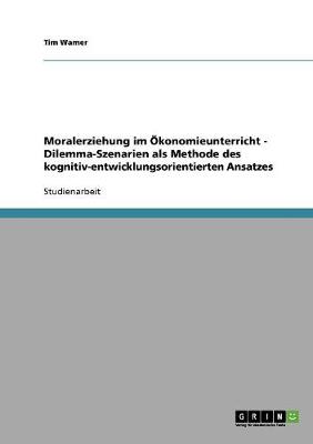 Moralerziehung Im Okonomieunterricht - Dilemma-Szenarien ALS Methode Des Kognitiv-Entwicklungsorientierten Ansatzes (Paperback)