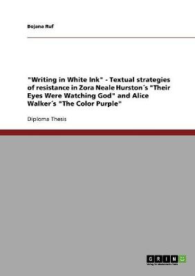 "Writing in White Ink" - Textual Strategies of Resistance in Zora Neale Hurstons "Their Eyes Were Watching God" and Alice Walkers "The Color Purple" (Paperback)