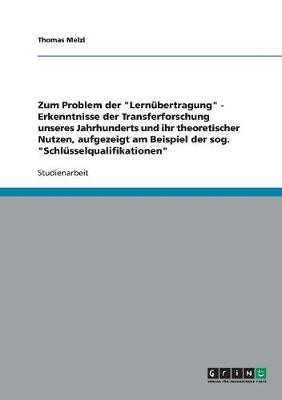 Zum Problem Der "Lernubertragung" - Erkenntnisse Der Transferforschung Unseres Jahrhunderts Und Ihr Theoretischer Nutzen, Aufgezeigt Am Beispiel Der Sog. "Schlusselqualifikationen" (Paperback)
