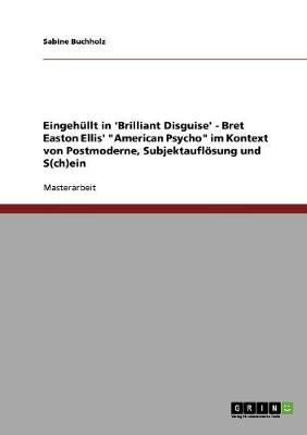 Eingehullt in 'Brilliant Disguise' - Bret Easton Ellis' "American Psycho" Im Kontext Von Postmoderne, Subjektaufloesung Und S(ch)Ein (Paperback)