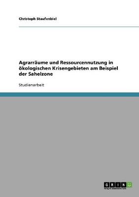 Agrarraume Und Ressourcennutzung in Okologischen Krisengebieten Am Beispiel Der Sahelzone (Paperback)