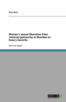 Women's Sexual Liberation from Victorian Patriarchy in Sheridan Le Fanu's Carmilla (Paperback)