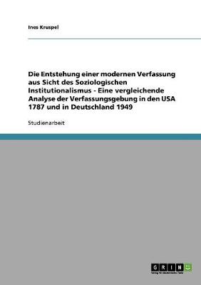 Die Entstehung Einer Modernen Verfassung Aus Sicht Des Soziologischen Institutionalismus - Eine Vergleichende Analyse Der Verfassungsgebung in Den USA 1787 Und in Deutschland 1949 (Paperback)