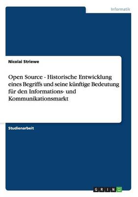 Open Source - Historische Entwicklung Eines Begriffs Und Seine Kunftige Bedeutung Fur Den Informations- Und Kommunikationsmarkt (Paperback)