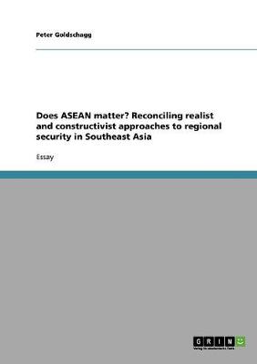 Does ASEAN Matter? Reconciling Realist and Constructivist Approaches to Regional Security in Southeast Asia (Paperback)