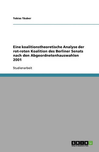 Eine Koalitionstheoretische Analyse Der Rot-Roten Koalition Des Berliner Senats Nach Den Abgeordnetenhauswahlen 2001 (Paperback)