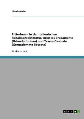 Ritterinnen in Der Italienischen Renaissanceliteratur. Ariostos Bradamante (Orlando Furioso) Und Tassos Clorinda (Gerusalemme Liberata) (Paperback)