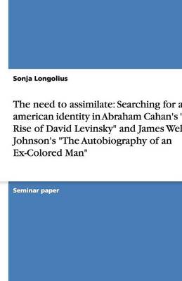 The Need to Assimilate: Searching for an American Identity in Abraham Cahan's the Rise of David Levinsky and James Weldon Johnson's the Autobiography of an Ex-Colored Man (Paperback)