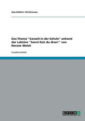 Das Thema "Gewalt in Der Schule" Anhand Der Lekture "Sonst Bist Du Dran!" Von Renate Welsh (Paperback)