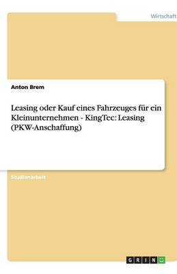 Leasing Oder Kauf Eines Fahrzeuges Fur Ein Kleinunternehmen - Kingtec: Leasing (Pkw-Anschaffung) (Paperback)