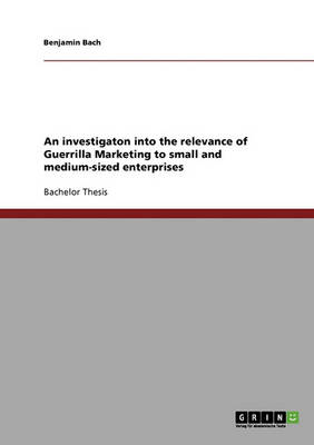 An Investigaton Into the Relevance of Guerrilla Marketing to Small and Medium-Sized Enterprises (Paperback)