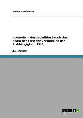 Indonesien - Geschichtliche Entwicklung Indonesiens Seit Der Verkundung Der Unabhangigkeit (1945) (Paperback)
