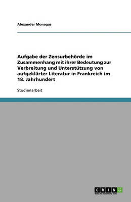 Aufgabe Der Zensurbehorde Im Zusammenhang Mit Ihrer Bedeutung Zur Verbreitung Und Unterstutzung Von Aufgeklarter Literatur in Frankreich Im 18. Jahrhundert (Paperback)
