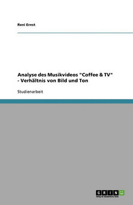 Analyse Des Musikvideos Coffee & TV - Verh ltnis Von Bild Und Ton (Paperback)