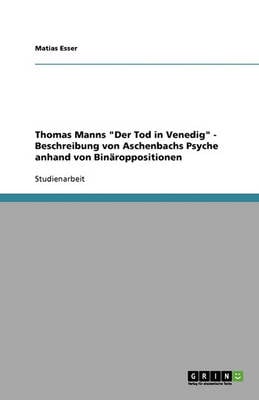 Thomas Manns Der Tod in Venedig - Beschreibung Von Aschenbachs Psyche Anhand Von Binaroppositionen (Paperback)