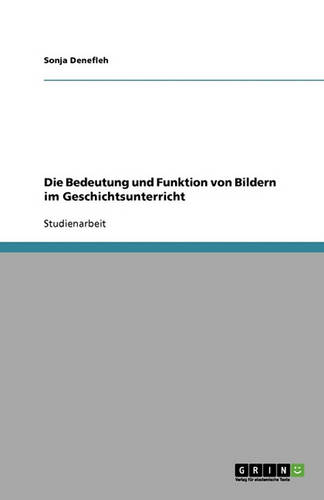 Die Bedeutung Und Funktion Von Bildern Im Geschichtsunterricht (Paperback)