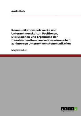 Kommunikationsnetzwerke Und Unternehmenskultur: Positionen, Diskussionen Und Ergebnisse Der Franz sischen Kommunikationswissenschaft Zur Internen Unternehmenskommunikation (Paperback)