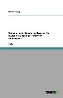 Usage of Peer-To-Peer Networks for Music File-Sharing: Piracy or Revolution? (Paperback)