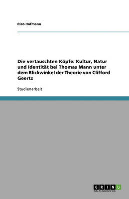 Die Vertauschten Kopfe: Kultur, Natur Und Identitat Bei Thomas Mann Unter Dem Blickwinkel Der Theorie Von Clifford Geertz (Paperback)