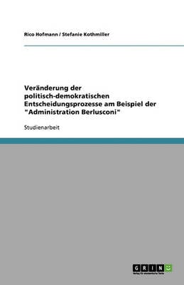 Ver Nderung Der Politisch-Demokratischen Entscheidungsprozesse Am Beispiel Der 'Administration Berlusconi' (Paperback)