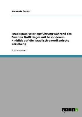 Israels Passive Kriegsf hrung W hrend Des Zweiten Golfkrieges Mit Besonderem Hinblick Auf Die Israelisch-Amerikanische Beziehung (Paperback)