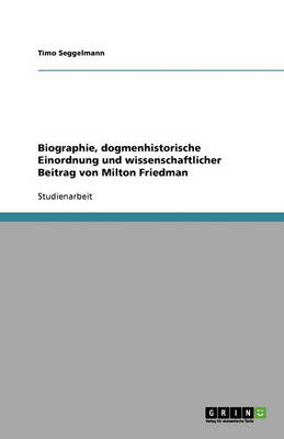 Biographie, Dogmenhistorische Einordnung Und Wissenschaftlicher Beitrag Von Milton Friedman (Paperback)