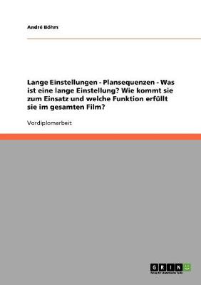 Lange Einstellungen - Plansequenzen - Was Ist Eine Lange Einstellung? Wie Kommt Sie Zum Einsatz Und Welche Funktion Erf llt Sie Im Gesamten Film? (Paperback)