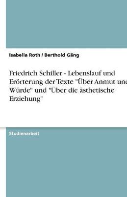 Friedrich Schiller - Lebenslauf Und Erorterung Der Texte "Uber Anmut Und Wurde" Und "Uber Die Asthetische Erziehung" (Paperback)