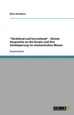 Strahlend Und Herrschend - Kleists Anspr che an Die Grazie Und Ihre Verk rperung Im Mechanischen Wesen (Paperback)