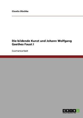 Die Bildende Kunst Und Johann Wolfgang Goethes Faust I (Paperback)