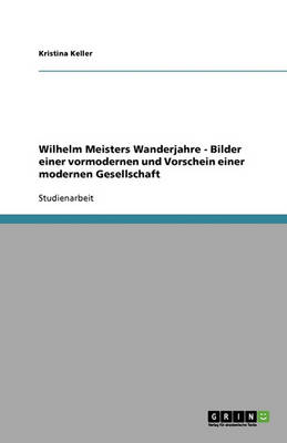 Wilhelm Meisters Wanderjahre - Bilder Einer Vormodernen Und Vorschein Einer Modernen Gesellschaft (Paperback)