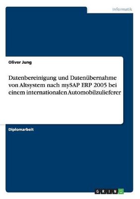 Datenbereinigung Und Datenubernahme Von Altsystem Nach Mysap Erp 2005 Bei Einem Internationalen Automobilzulieferer (Paperback)