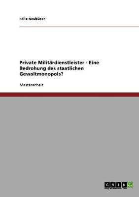 Private Militardienstleister - Eine Bedrohung Des Staatlichen Gewaltmonopols? (Paperback)