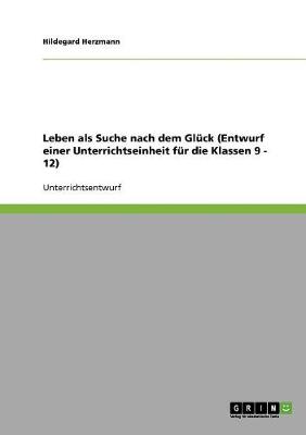 Leben ALS Suche Nach Dem Gluck (Entwurf Einer Unterrichtseinheit Fur Die Klassen 9 - 12) (Paperback)