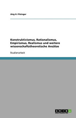 Konstruktivismus, Rationalismus, Empirismus, Realismus Und Weitere Wissenschaftstheoretische Ansatze (Paperback)
