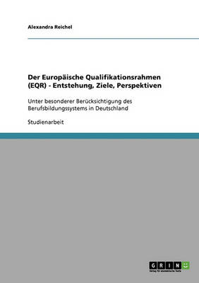 Der Europaische Qualifikationsrahmen (Eqr). Entstehung, Ziele, Perspektiven (Paperback)