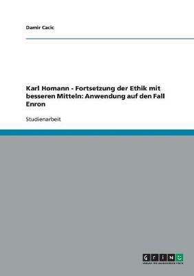 Karl Homann - Fortsetzung Der Ethik Mit Besseren Mitteln: Anwendung Auf Den Fall Enron (Paperback)