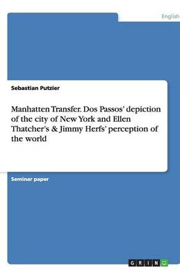 Manhatten Transfer. DOS Passos' Depiction of the City of New York and Ellen Thatcher's & Jimmy Herfs' Perception of the World (Paperback)