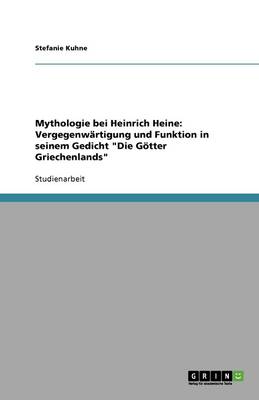 Mythologie Bei Heinrich Heine: Vergegenwartigung Und Funktion in Seinem Gedicht "Die Gotter Griechenlands" (Paperback)