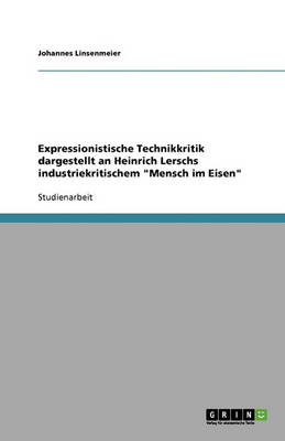 Expressionistische Technikkritik Dargestellt an Heinrich Lerschs Industriekritischem 'Mensch Im Eisen' (Paperback)