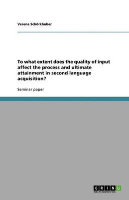 To What Extent Does the Quality of Input Affect the Process and Ultimate Attainment in Second Language Acquisition? (Paperback)