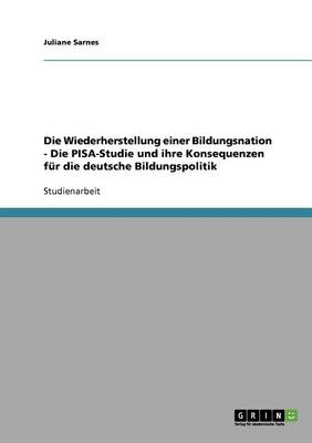 Die Wiederherstellung Einer Bildungsnation. Die Pisa-Studie Und Ihre Konsequenzen Fur Die Deutsche Bildungspolitik (Paperback)