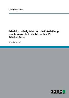 Friedrich Ludwig Jahn Und Die Entwicklung Des Turnens Bis in Die Mitte Des 19. Jahrhunderts (Paperback)