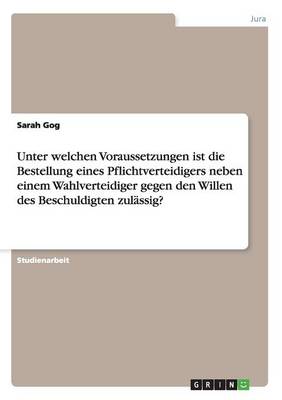 Unter Welchen Voraussetzungen Ist Die Bestellung Eines Pflichtverteidigers Neben Einem Wahlverteidiger Gegen Den Willen Des Beschuldigten Zulassig? (Paperback)
