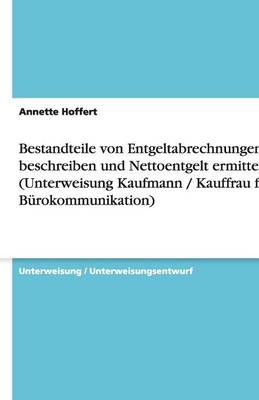Bestandteile Von Entgeltabrechnungen Beschreiben Und Nettoentgelt Ermitteln (Unterweisung Kaufmann / Kauffrau Fur Burokommunikation) (Paperback)