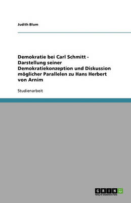 Demokratie Bei Carl Schmitt - Darstellung Seiner Demokratiekonzeption Und Diskussion Moglicher Parallelen Zu Hans Herbert Von Arnim (Paperback)