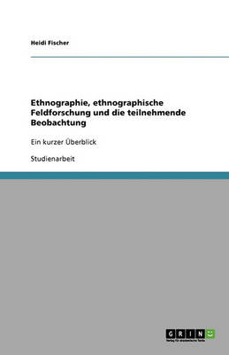 Ethnographie, Ethnographische Feldforschung Und Die Teilnehmende Beobachtung (Paperback)