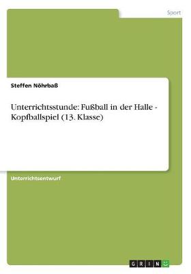 Unterrichtsstunde: Fuball in Der Halle - Kopfballspiel (13. Klasse) (Paperback)
